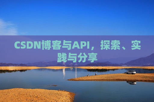 CSDN博客与API,探索、实践与分享